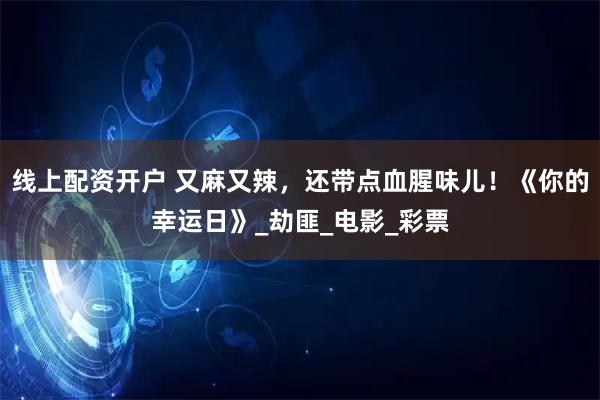 线上配资开户 又麻又辣，还带点血腥味儿！《你的幸运日》_劫匪_电影_彩票
