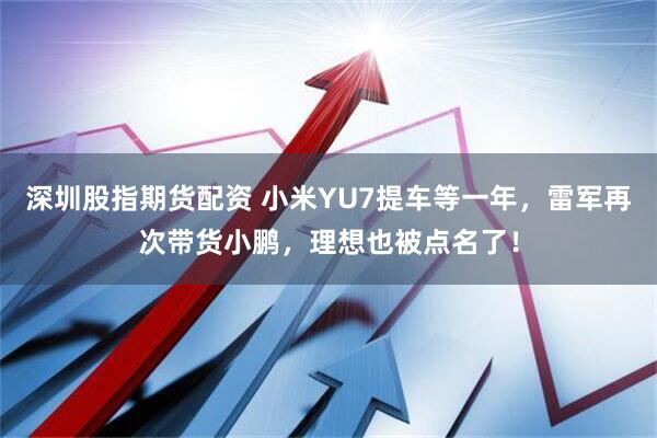深圳股指期货配资 小米YU7提车等一年，雷军再次带货小鹏，理想也被点名了！