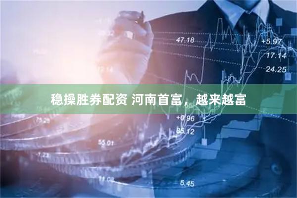 稳操胜券配资 河南首富，越来越富