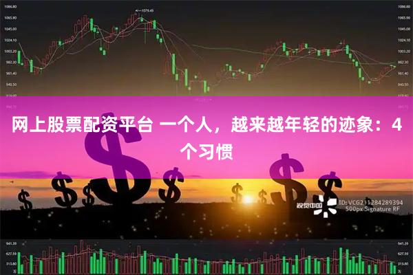 网上股票配资平台 一个人，越来越年轻的迹象：4个习惯