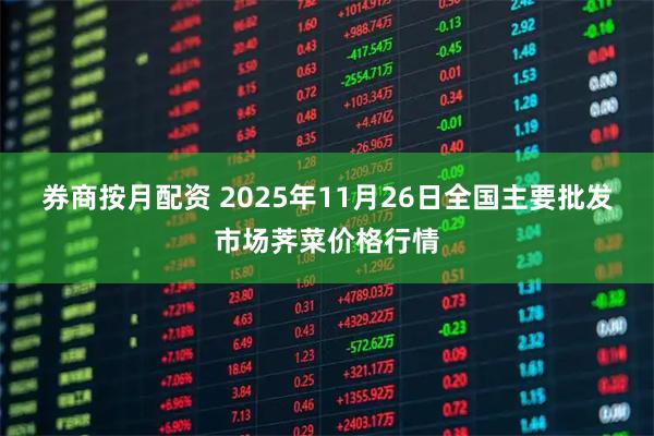 券商按月配资 2025年11月26日全国主要批发市场荠菜价格行情