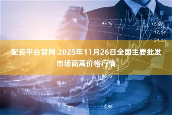 配资平台官网 2025年11月26日全国主要批发市场茼蒿价格行情