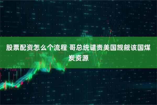 股票配资怎么个流程 哥总统谴责美国觊觎该国煤炭资源