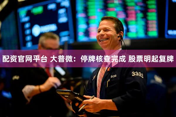 配资官网平台 大普微：停牌核查完成 股票明起复牌