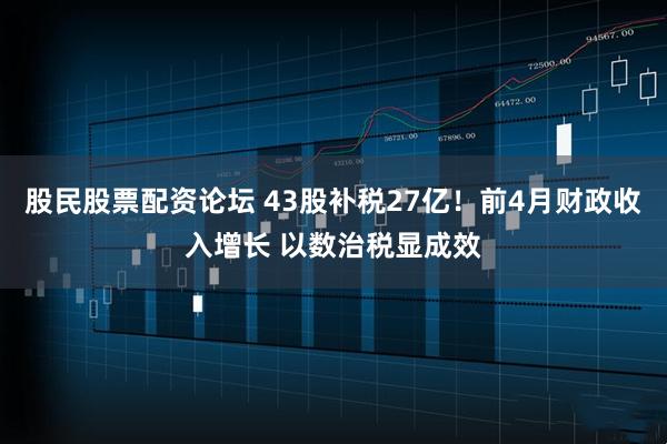 股民股票配资论坛 43股补税27亿！前4月财政收入增长 以数治税显成效